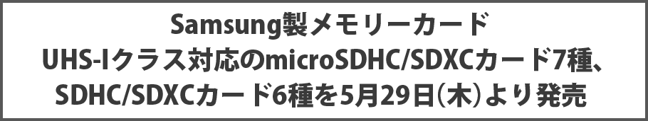 Samsung製メモリーカード UHS-Iクラス対応のmicroSDHC/SDXCカード7種、SDHC/SDXCカード6種を5月29日（木）より発売