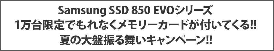 Samsung SSD 850 EVOシリーズ 1万台限定でもれなくメモリーカードが付いてくる!! 夏の大盤振る舞いキャンペーン!!