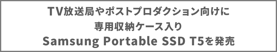 TV放送局やポストプロダクション向けに専用収納ケース入りSamsung Portable SSD T5を発売