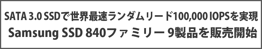 SATA 3.0 SSDで世界最速ランダムリード100,000 IOPSを実現 Samsung SSD 840ファミリー 9製品を販売開始