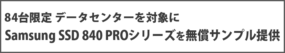 84台限定 データセンターを対象にSamsung SSD 840 PROシリーズを無償サンプル提供