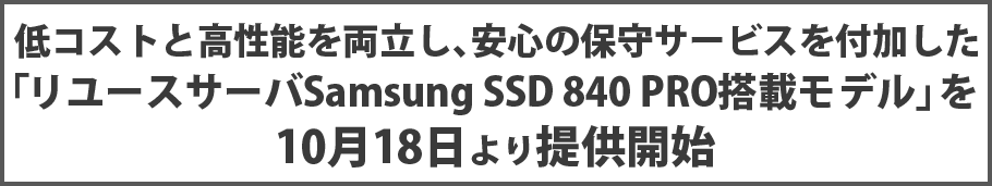 低コストと高性能を両立し、安心の保守サービスを付加した「リユースサーバSamsung SSD 840 PRO搭載モデル」を10月18日より提供開始