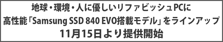 地球・環境・人に優しいリファビッシュPCに高性能「Samsung SSD 840 EVO搭載モデル」をラインアップ11月15日より提供開始