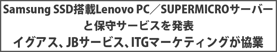 Samsung SSD搭載Lenovo PC／SUPERMICROサーバーと保守サービスを発表 イグアス、ＪＢサービス、ITGマーケティングが協業