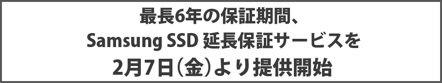 最長6年の保証期間、 Samsung SSD 延長保証サービスを 2月7日（金）より提供開始