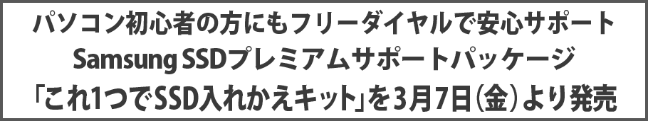 パソコン初心者の方にもフリーダイヤルで安心サポート Samsung SSDプレミアムサポートパッケージ「これ1つでSSD入れかえキット」を3月7日（金）より発売