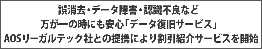 誤消去・データ障害・認識不良など、万が一の時にも安心「データ復旧サービス」AOSリーガルテック社との提携により割引紹介サービスを開始