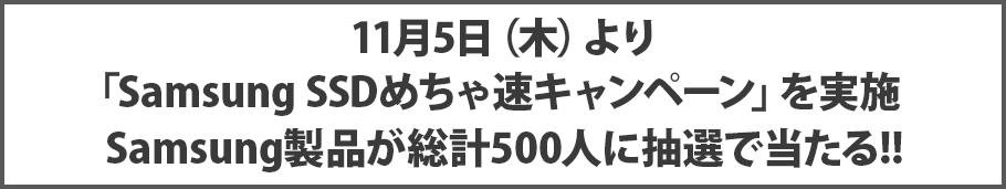 11月5日(木)より「Samsung SSDめちゃ速キャンペーン」を実施Samsung製品が総計500人に抽選で当たる!!