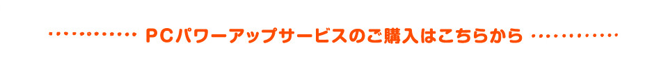 PCパワーアップサービスのご購入はこちらから